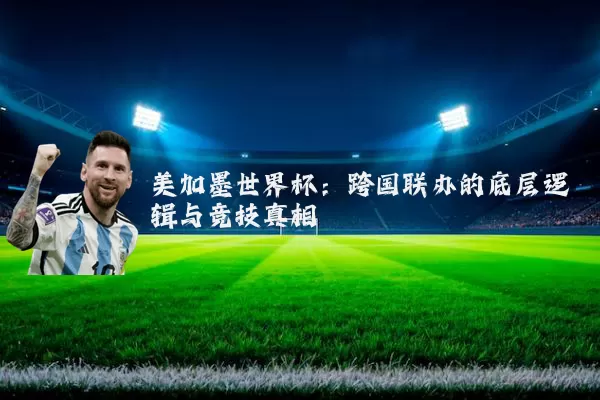 美加墨世界杯：跨国联办的底层逻辑与竞技真相