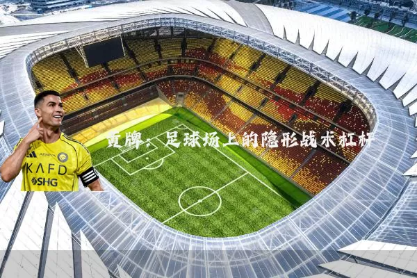 黄牌：足球场上的隐形战术杠杆