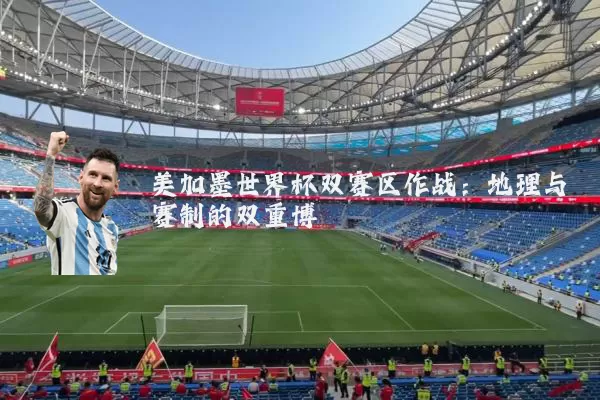 美加墨世界杯双赛区作战：地理与赛制的双重博弈