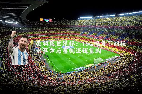 美加墨世界杯：TSG视角下的技术革命与赛制逻辑重构