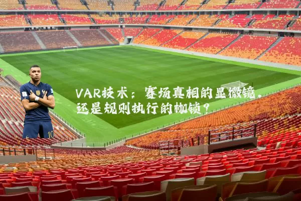 VAR技术：赛场真相的显微镜，还是规则执行的枷锁？