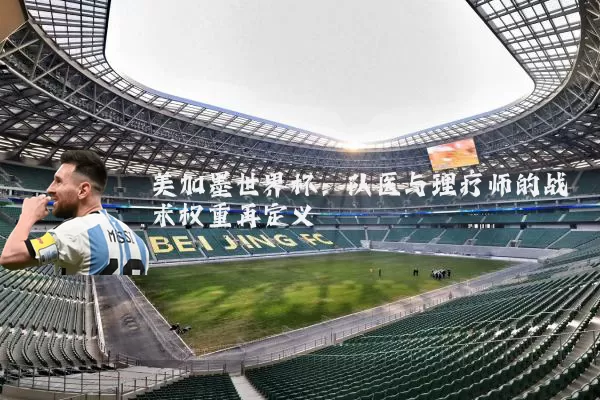 美加墨世界杯:队医与理疗师的战术权重再定义