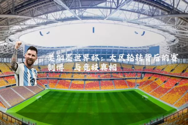 美加墨世界杯：大区轮转背后的赛制博弈与竞技真相