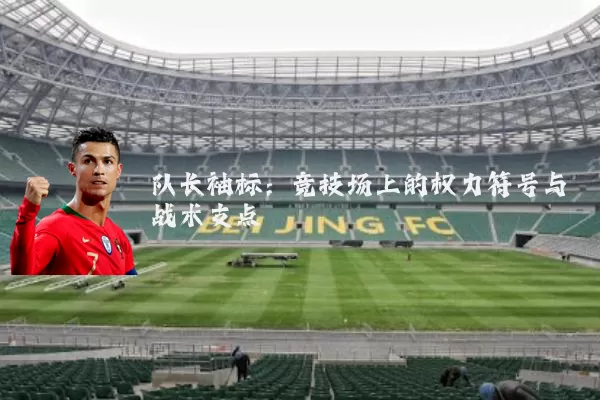 队长袖标：竞技场上的权力符号与战术支点