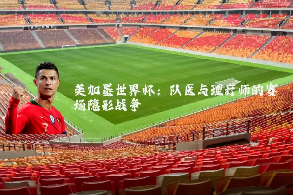 美加墨世界杯：队医与理疗师的赛场隐形战争