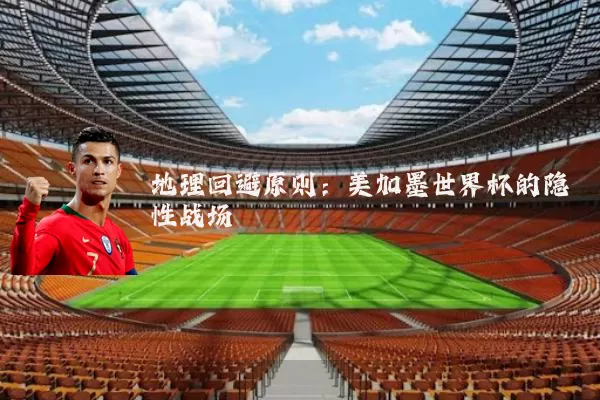 地理回避原则:美加墨世界杯的隐性战场