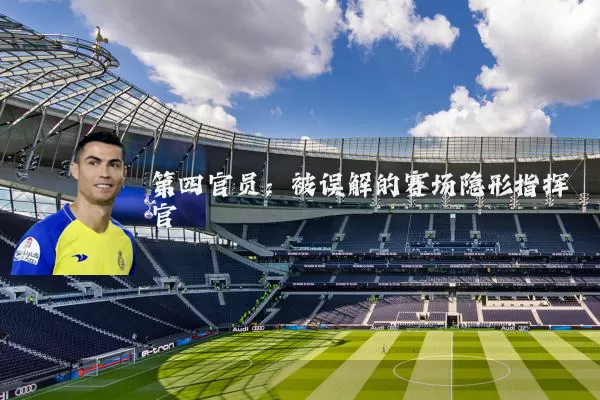 第四官员：被误解的赛场隐形指挥官